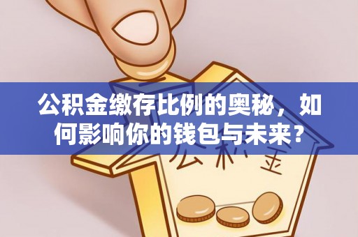鄂州公积金缴存比例的奥秘，如何影响你的钱包与未来？
