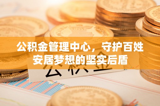 鄂州公积金管理中心，守护百姓安居梦想的坚实后盾