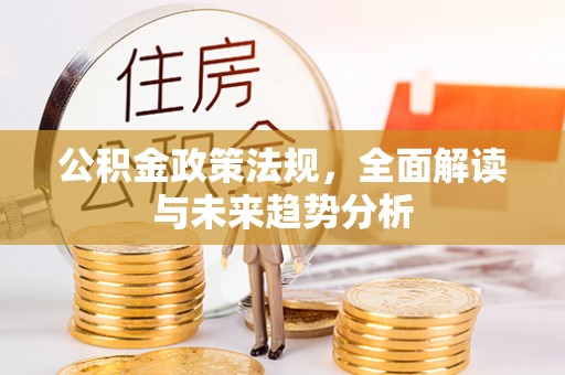 鄂州公积金政策法规，全面解读与未来趋势分析