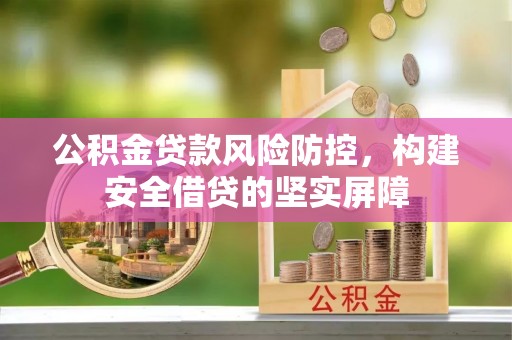鄂州公积金贷款风险防控，构建安全借贷的坚实屏障