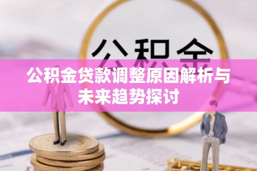 鄂州公积金贷款调整原因解析与未来趋势探讨