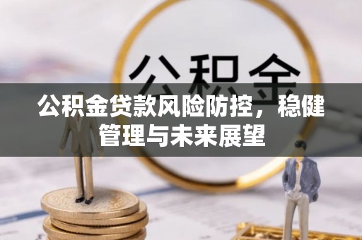 鄂州公积金贷款风险防控，稳健管理与未来展望