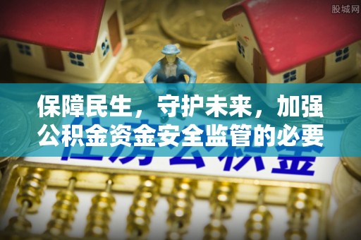 鄂州保障民生，守护未来，加强公积金资金安全监管的必要性与实践