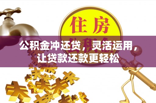 鄂州公积金冲还贷，灵活运用，让贷款还款更轻松
