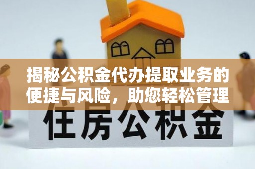 鄂州揭秘公积金代办提取业务的便捷与风险，助您轻松管理财务
