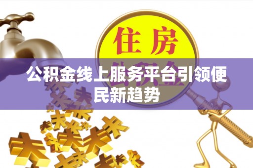 鄂州公积金线上服务平台引领便民新趋势
