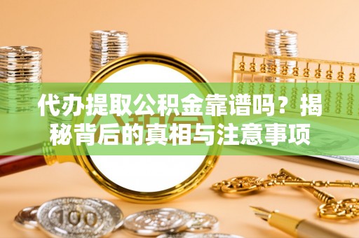 鄂州代办提取公积金靠谱吗？揭秘背后的真相与注意事项