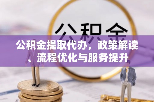 鄂州公积金提取代办，政策解读、流程优化与服务提升