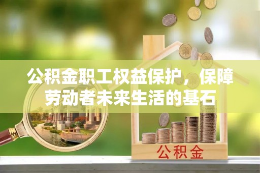 鄂州公积金职工权益保护，保障劳动者未来生活的基石