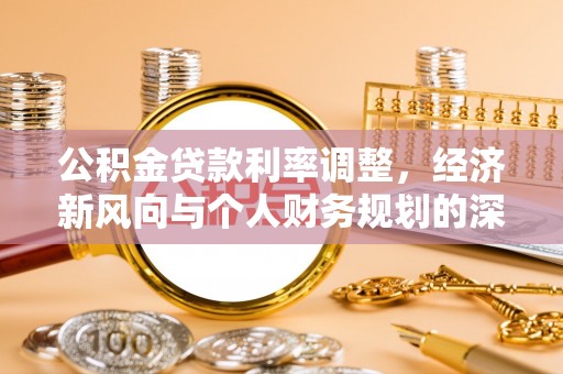 鄂州公积金贷款利率调整，经济新风向与个人财务规划的深远影响