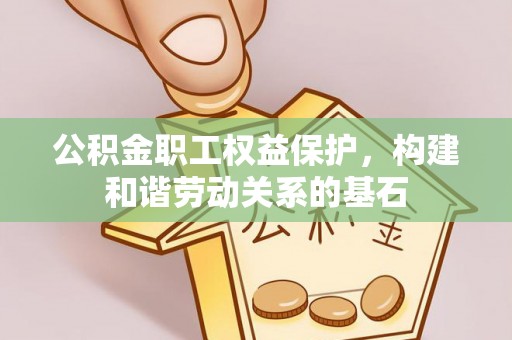 鄂州公积金职工权益保护，构建和谐劳动关系的基石