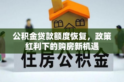 鄂州公积金贷款额度恢复，政策红利下的购房新机遇
