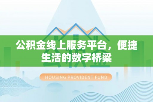 鄂州公积金线上服务平台，便捷生活的数字桥梁