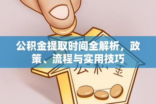 鄂州公积金提取时间全解析，政策、流程与实用技巧