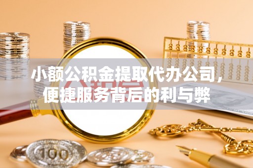 鄂州小额公积金提取代办公司，便捷服务背后的利与弊