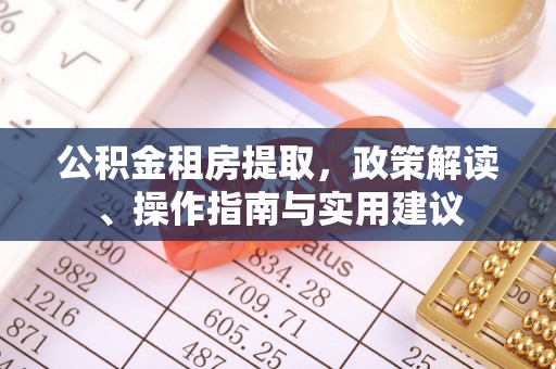 鄂州公积金租房提取，政策解读、操作指南与实用建议
