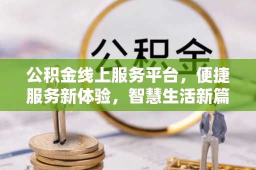 鄂州公积金线上服务平台，便捷服务新体验，智慧生活新篇章