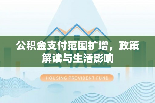 鄂州公积金支付范围扩增，政策解读与生活影响