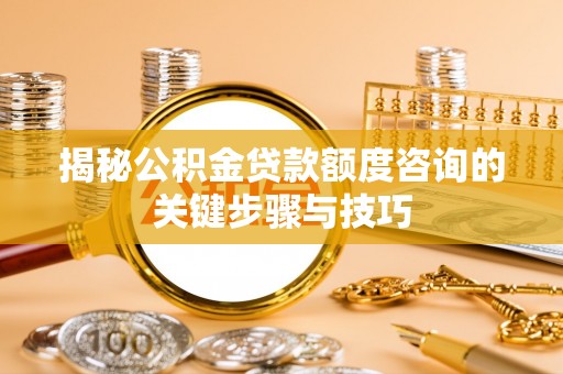 鄂州揭秘公积金贷款额度咨询的关键步骤与技巧