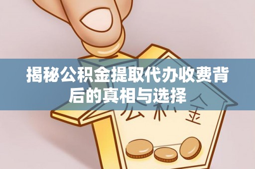 鄂州揭秘公积金提取代办收费背后的真相与选择
