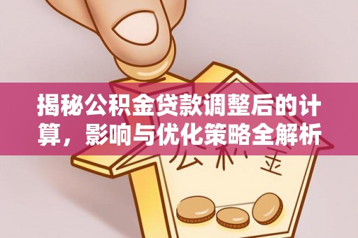 鄂州揭秘公积金贷款调整后的计算，影响与优化策略全解析