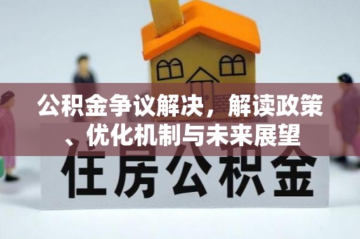 鄂州公积金争议解决，解读政策、优化机制与未来展望