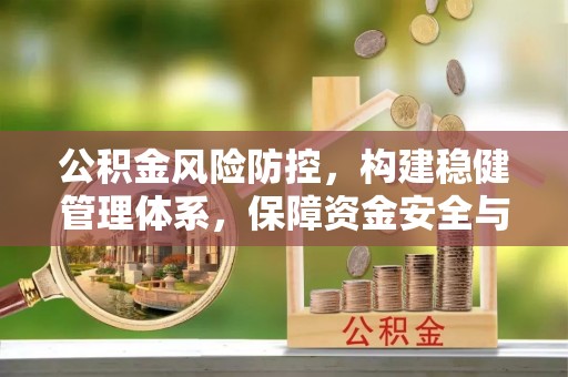 鄂州公积金风险防控，构建稳健管理体系，保障资金安全与高效利用