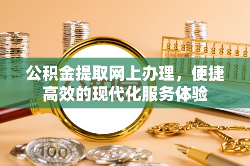 鄂州公积金提取网上办理，便捷高效的现代化服务体验