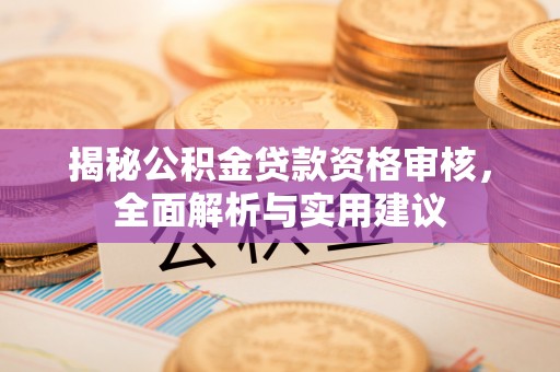 鄂州揭秘公积金贷款资格审核，全面解析与实用建议