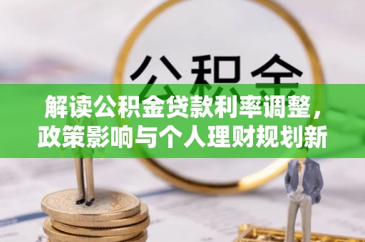 鄂州解读公积金贷款利率调整，政策影响与个人理财规划新思路