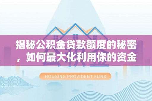 鄂州揭秘公积金贷款额度的秘密，如何最大化利用你的资金