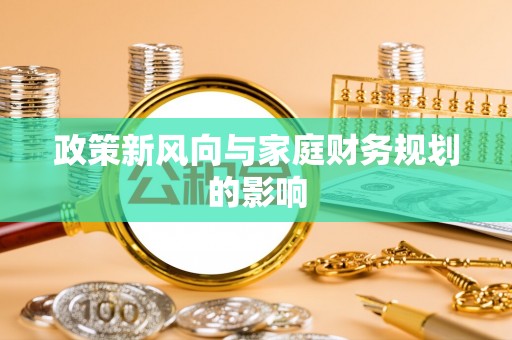 鄂州政策新风向与家庭财务规划的影响