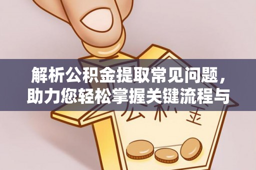 鄂州解析公积金提取常见问题，助力您轻松掌握关键流程与技巧