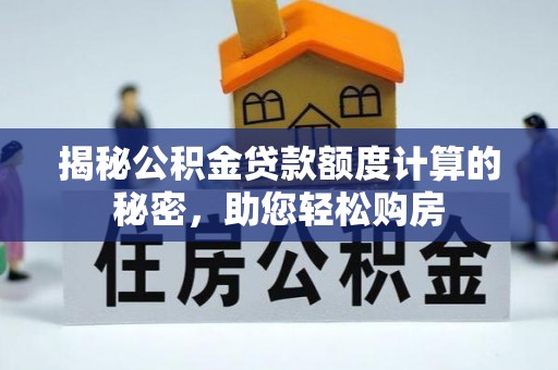 鄂州揭秘公积金贷款额度计算的秘密，助您轻松购房