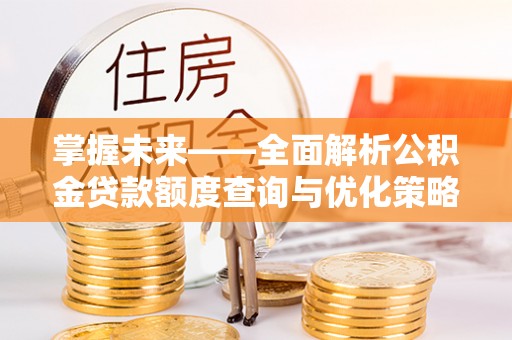 鄂州掌握未来——全面解析公积金贷款额度查询与优化策略