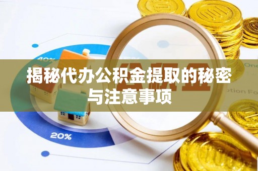 鄂州揭秘代办公积金提取的秘密与注意事项