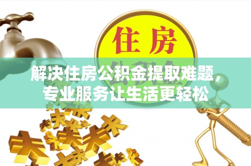 鄂州解决住房公积金提取难题，专业服务让生活更轻松