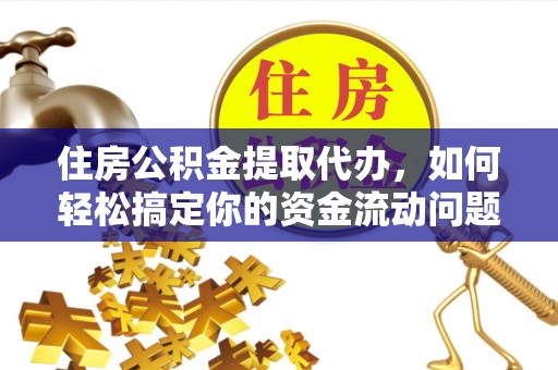 鄂州住房公积金提取代办，如何轻松搞定你的资金流动问题