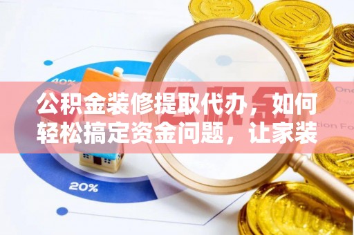 鄂州公积金装修提取代办，如何轻松搞定资金问题，让家装无忧