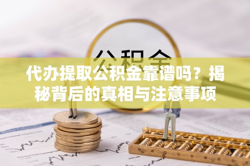 鄂州代办提取公积金靠谱吗？揭秘背后的真相与注意事项