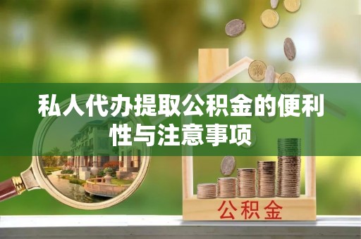 鄂州私人代办提取公积金的便利性与注意事项