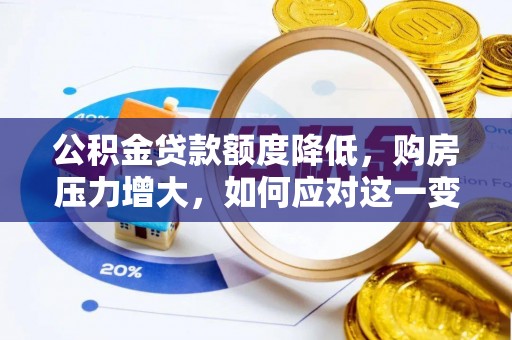 鄂州公积金贷款额度降低，购房压力增大，如何应对这一变化？