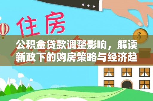 鄂州公积金贷款调整影响，解读新政下的购房策略与经济趋势