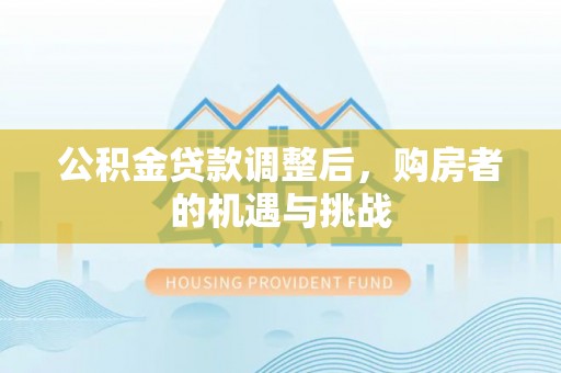 鄂州公积金贷款调整后，购房者的机遇与挑战