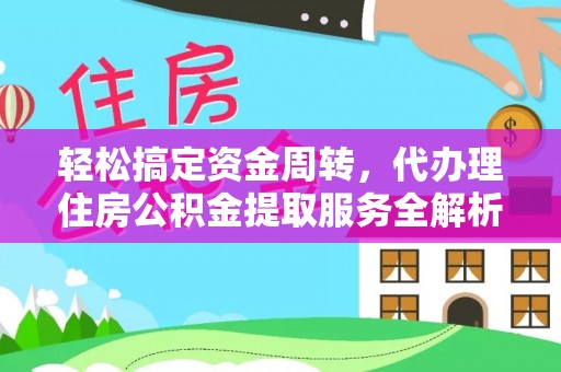 鄂州轻松搞定资金周转，代办理住房公积金提取服务全解析