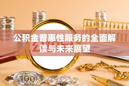 鄂州公积金普惠性服务的全面解读与未来展望
