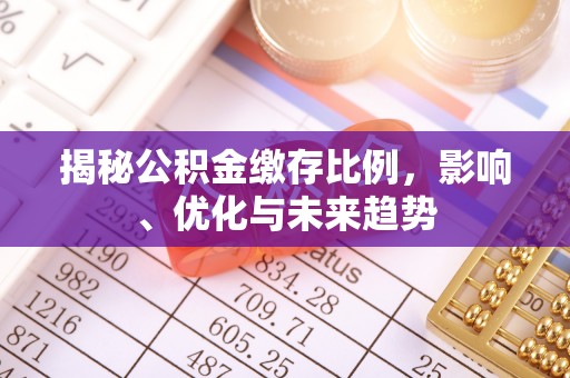 鄂州揭秘公积金缴存比例，影响、优化与未来趋势