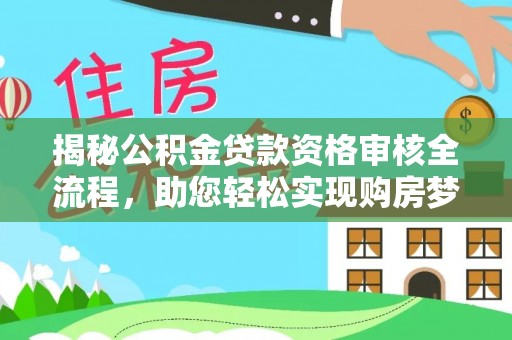 鄂州揭秘公积金贷款资格审核全流程，助您轻松实现购房梦想