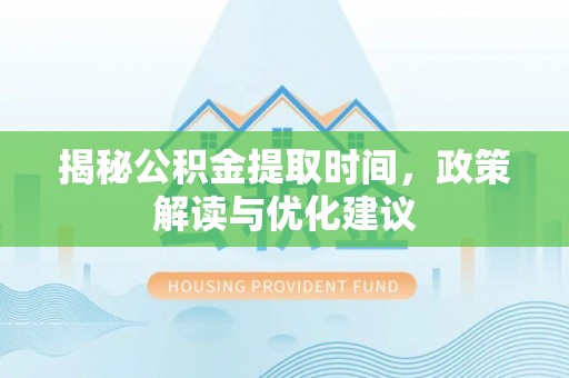 鄂州揭秘公积金提取时间，政策解读与优化建议
