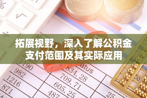 鄂州拓展视野，深入了解公积金支付范围及其实际应用
